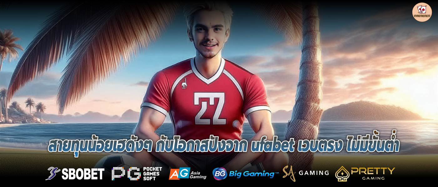 สายทุนน้อยเฮดังๆ กับโอกาสปังจาก ufabet เวบตรง ไม่มีขั้นต่ำ