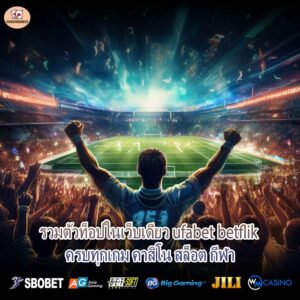 รวมตัวท็อปในเว็บเดียว ufabet betflik ครบทุกเกม คาสิโน สล็อต กีฬา